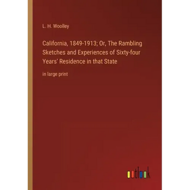 California, 1849-1913; Or, The Rambling Sketches and Experiences of Sixty-four Years' Residence in that State: in large print