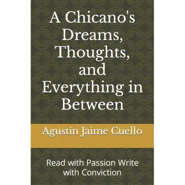 A Chicano's Dreams, Thoughts, and Everything in Between: Read with Passion Write with Conviction