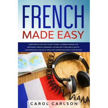 French Made Easy: Learn French Fast with Short Stories & Common Phrases for Beginners. Improve Grammar & Vocabulary to Become Fluent in
