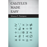 Calculus Made Easy: Being a Very-Simplest Introduction to Those Beautiful Methods of Reckoning Which are Generally Called by the Terrifying Names of t