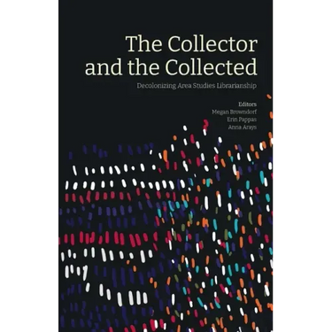 The Collector and the Collected: Decolonizing Area Studies Librarianship