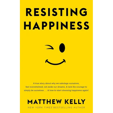 Resisting Happiness: A True Story about Why We Sabotage Ourselves, Feel Overwhelmed, Set Aside Our Dreams, and Lack the Courage to Simply B
