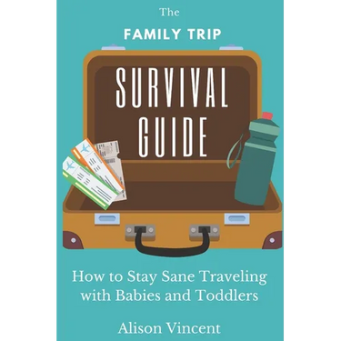 The Family Trip Survival Guide: How to Stay Sane Traveling with Babies and Toddlers