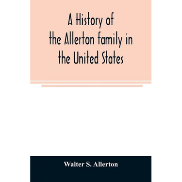 A history of the Allerton family in the United States: 1585 to 1885, and a genealogy of the descendants of Isaac Allerton, "Mayflower pilgrim," Plymou