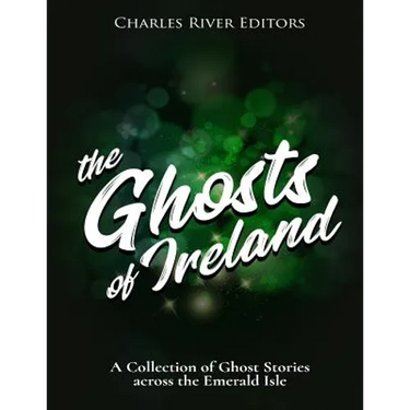 The Ghosts of Ireland: A Collection of Ghost Stories across the Emerald Isle