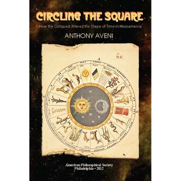 Circling the Square: How the Conquest Altered the Shape of Time in Mesoamerica, Transactions, American Philosophical Society (Vol. 102, Part 5)