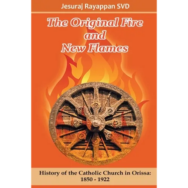 The Original Fire and New Flames: History of Catholic Church in Orissa: 1850-1922