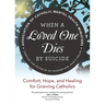 When a Loved One Dies by Suicide: Comfort, Hope, and Healing for Grieving Catholics