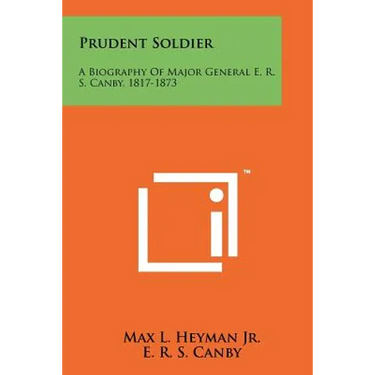 Prudent Soldier: A Biography Of Major General E. R. S. Canby, 1817-1873