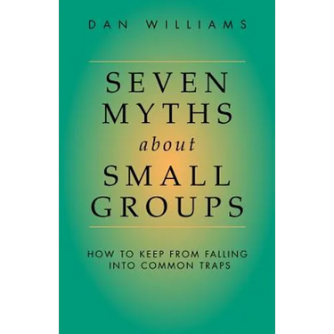Seven Myths about Small Groups: How to Keep from Falling Into Common Traps