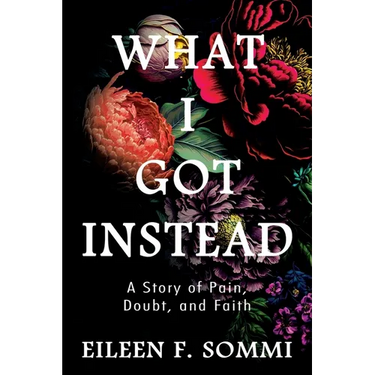 What I Got Instead: A Story of Pain, Doubt, and Faith