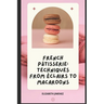 French Pâtisserie: Techniques from Éclairs to Macaroons