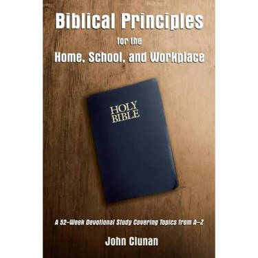 Biblical Principles for the Home, School, and Workplace: A 52-Week Devotional Study Covering Topics from a - Z
