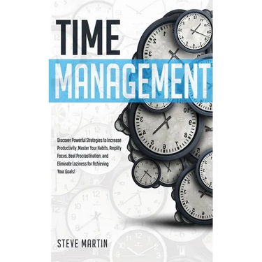 Time Management: Discover Powerful Strategies to Increase Productivity, Master Your Habits, Amplify Focus, Beat Procrastination, and Eliminate Lazines