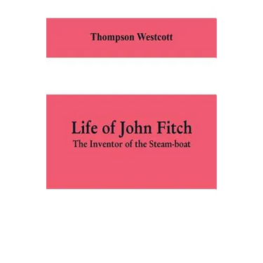 Life of John Fitch: The Inventor of the Steam-boat