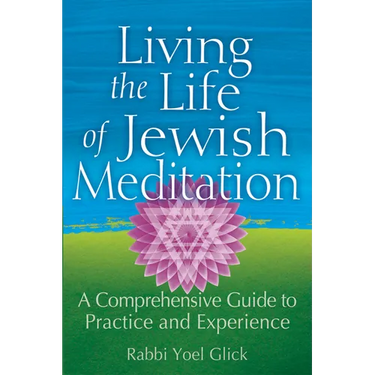 Living the Life of Jewish Meditation: A Comprehensive Guide to Practice and Experience