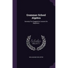Grammar-School Algebra: Seventy-Five Suggestive Lessons for Beginners