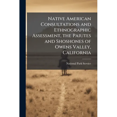 Native American Consultations and Ethnographic Assessment, the Paiutes and Shoshones of Owens Valley, California