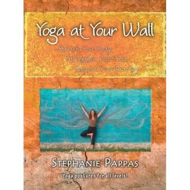 Yoga at Your Wall: Stretch Your Body, Strengthen Your Soul, Support Your Practice