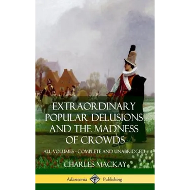 Extraordinary Popular Delusions and The Madness of Crowds: All Volumes, Complete and Unabridged (Hardcover)