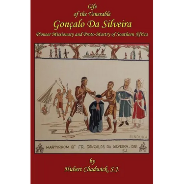 Life of the Venerable Goncalo Da Silveira: Pioneer Missionary and Proto-Martyr of South Africa