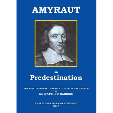 Amyraut on Predestination: The first published translation from the French by Dr Matthew Harding