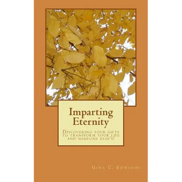 Imparting Eternity: Discovering your gifts to transform your life and someone else's!