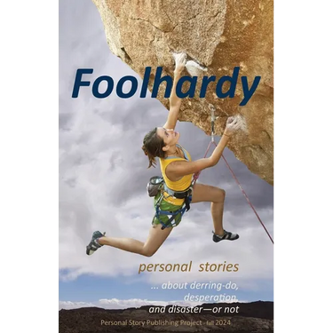 Foolhardy: - personal stories about derring-do, desperation, and disaster--or not