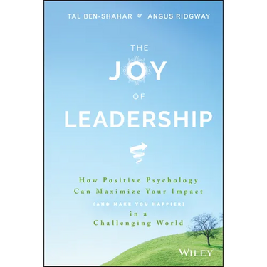 The Joy of Leadership: How Positive Psychology Can Maximize Your Impact (and Make You Happier) in a Challenging World
