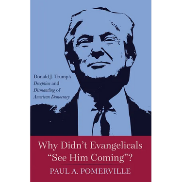 Why Didn't Evangelicals "See Him Coming"?: Donald J. Trump's Deception and Dismantling of American Democracy