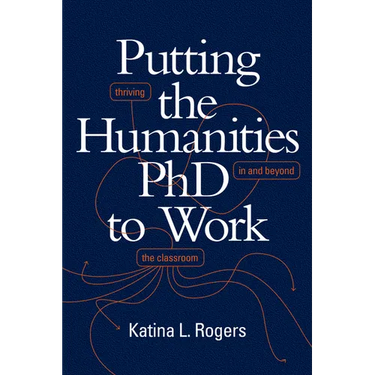 Putting the Humanities PhD to Work: Thriving in and Beyond the Classroom