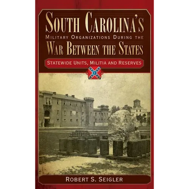 South Carolina's Military Organizations During the War Between the States, Volume IV: Statewide Units, Militia and Reserves