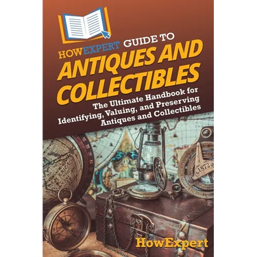 HowExpert Guide to Antiques and Collectibles: The Ultimate Handbook for Identifying, Valuing, and Preserving Antiques and Collectibles