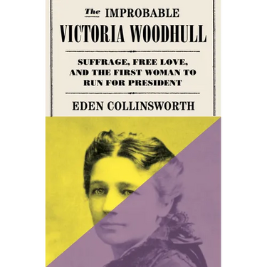 The Improbable Victoria Woodhull: Suffrage, Free Love, and the First Woman to Run for President