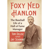 Foxy Ned Hanlon: The Baseball Life of a Hall of Fame Manager