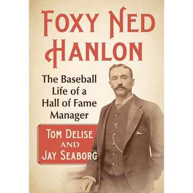 Foxy Ned Hanlon: The Baseball Life of a Hall of Fame Manager