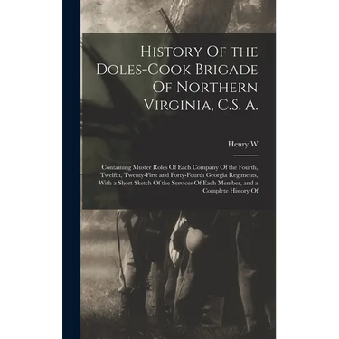 History Of the Doles-Cook Brigade Of Northern Virginia, C.S. A.; Containing Muster Roles Of Each Company Of the Fourth, Twelfth, Twenty-first and Fort