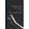 A Tribute for the Negro: Being a Vindication of the Moral, Intellectual, and Religious Capabilities of the Coloured Portion of Mankind; With Pa