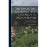 The Heroic Life and Exploits of Siegfried the Dragon Slayer: An Old German Story