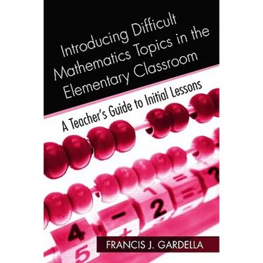 Introducing Difficult Mathematics Topics in the Elementary Classroom: A Teacher's Guide to Initial Lessons