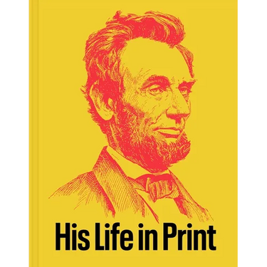 Abraham Lincoln: His Life in Print: Books and Ephemera from the David M. Rubenstein Americana Collection