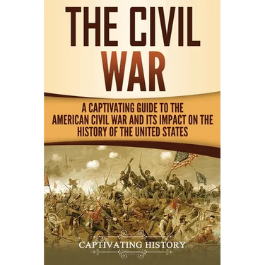 The Civil War: A Captivating Guide to the American Civil War and Its Impact on the History of the United States