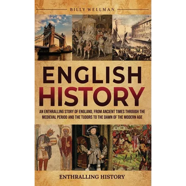 English History: An Enthralling Story of England, from Ancient Times through the Medieval Period and the Tudors to the Dawn of the Modern Age