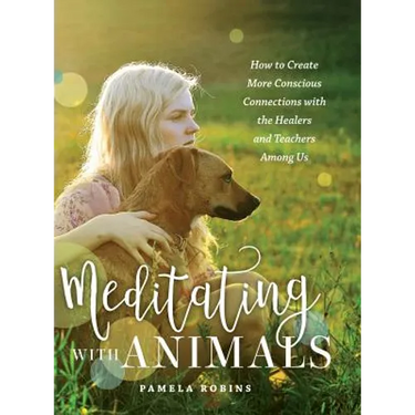 Meditating with Animals: How to Create More Conscious Connections with the Healers and Teachers Among Us