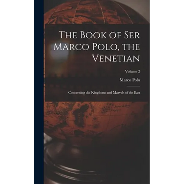 The Book of Ser Marco Polo, the Venetian: Concerning the Kingdoms and Marvels of the East; Volume 2