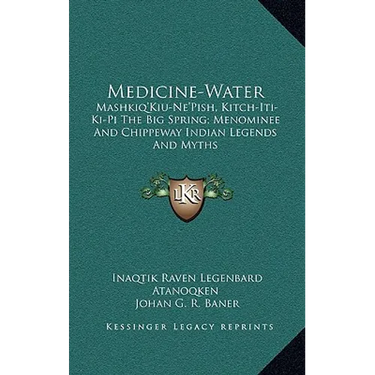 Medicine-Water: Mashkiq'Kiu-Ne'Pish, Kitch-Iti-Ki-Pi The Big Spring; Menominee And Chippeway Indian Legends And Myths