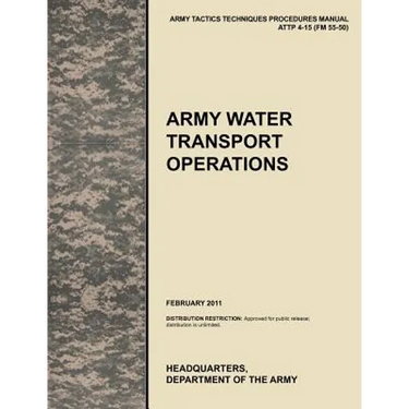 Army Water Transport Operations: The official U.S. Army Tactics, Techniques, and Procedures manual ATTP 4-15 (FM 55-50), February 2011