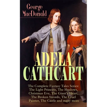 ADELA CATHCART - The Complete Fantasy Tales Series: The Light Princess, The Shadows, Christmas Eve, The Giant's Heart, The Broken Swords, The Cruel Pa