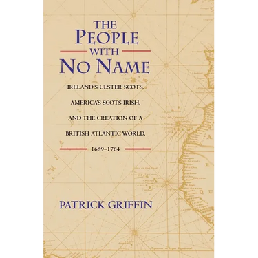 The People with No Name: Ireland's Ulster Scots, America's Scots Irish, and the Creation of a British Atlantic World, 1689-1764