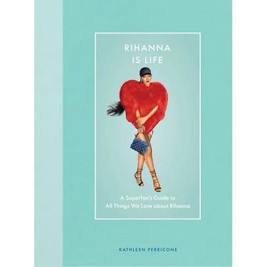 Rihanna Is Life: A Superfan's Guide to All Things We Love about Rihanna